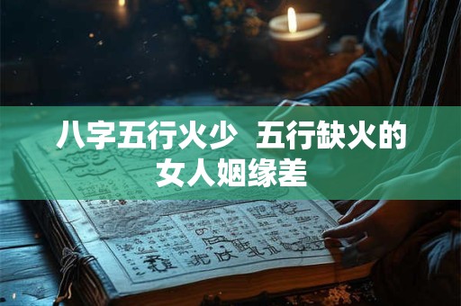 八字五行火少  五行缺火的女人姻缘差