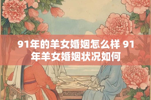 91年的羊女婚姻怎么样 91年羊女婚姻状况如何