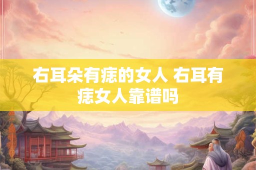 右耳朵有痣的女人 右耳有痣女人靠谱吗