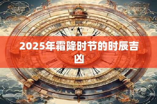 2025年霜降时节的时辰吉凶