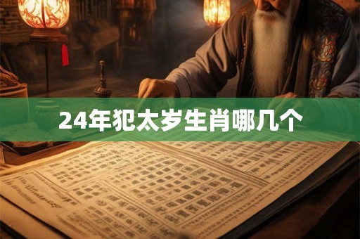 24年犯太岁生肖哪几个
