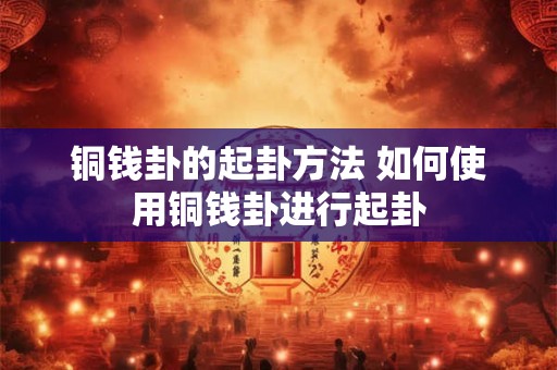 铜钱卦的起卦方法 如何使用铜钱卦进行起卦