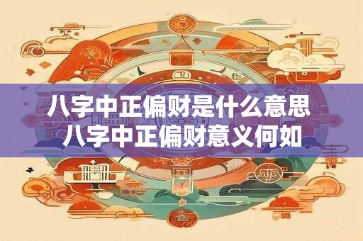 八字中正偏财是什么意思 八字中正偏财意义何如