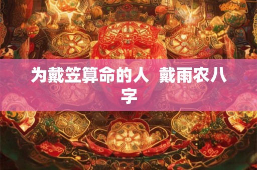 为戴笠算命的人  戴雨农八字