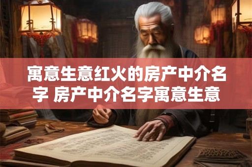 寓意生意红火的房产中介名字 房产中介名字寓意生意红火你知道吗