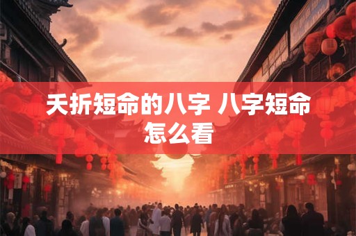 夭折短命的八字 八字短命怎么看