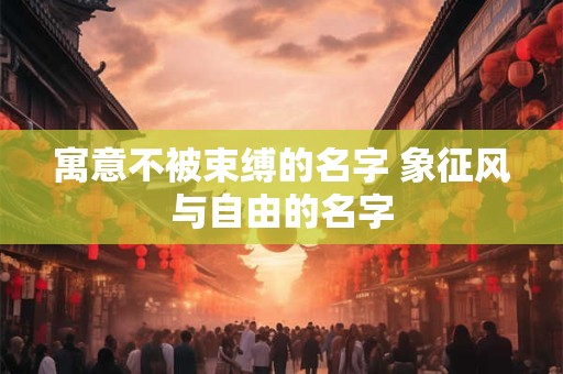 寓意不被束缚的名字 象征风与自由的名字