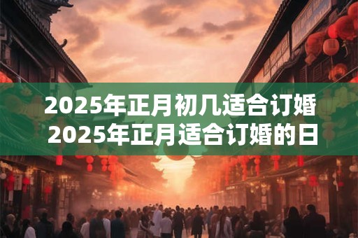 2026年正月初几适合订婚 2026年正月适合订婚的日子