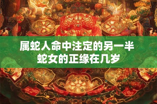 属蛇人命中注定的另一半 蛇女的正缘在几岁
