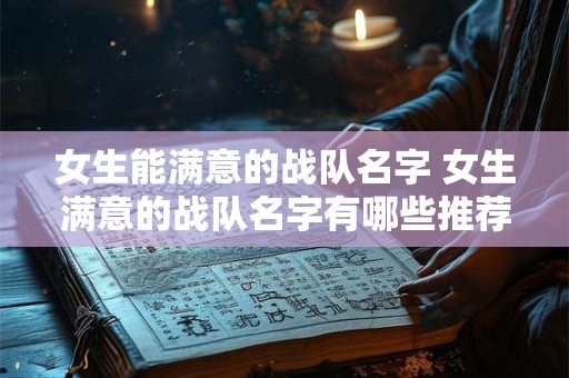女生能满意的战队名字 女生满意的战队名字有哪些推荐