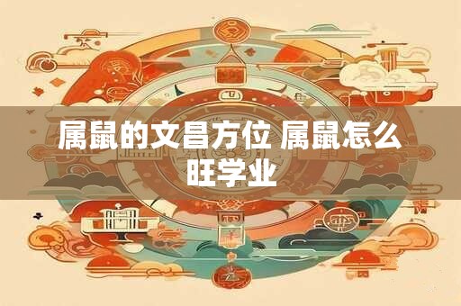 属鼠的文昌方位 属鼠怎么旺学业