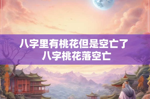 八字里有桃花但是空亡了  八字桃花落空亡