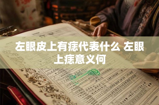 左眼皮上有痣代表什么 左眼上痣意义何