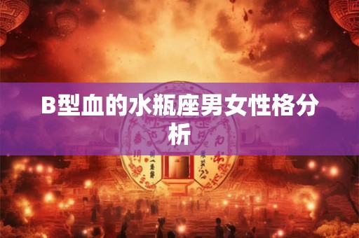 B型血的水瓶座男女性格分析