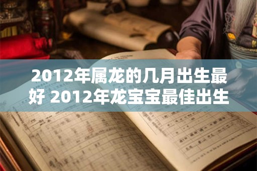 2012年属龙的几月出生最好 2012年龙宝宝最佳出生月