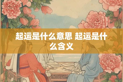 起运是什么意思 起运是什么含义