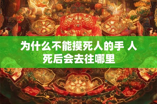 为什么不能摸死人的手 人死后会去往哪里