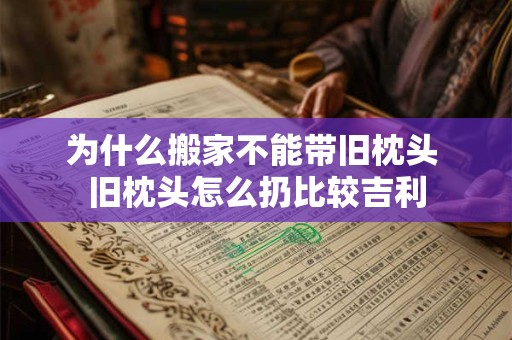 为什么搬家不能带旧枕头 旧枕头怎么扔比较吉利