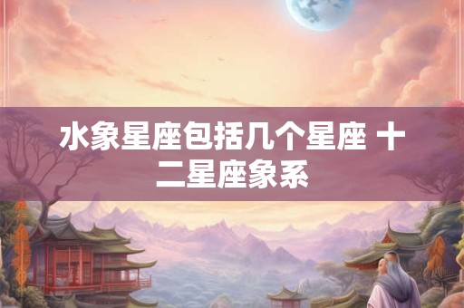水象星座包括几个星座 十二星座象系