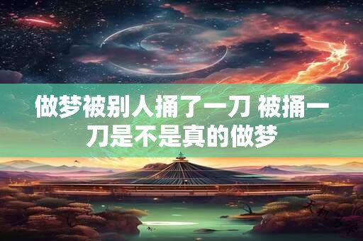 做梦被别人捅了一刀 被捅一刀是不是真的做梦
