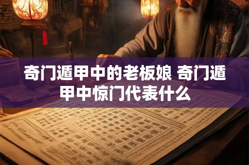 奇门遁甲中的老板娘 奇门遁甲中惊门代表什么