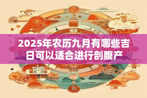 2025年农历九月有哪些吉日可以适合进行剖腹产