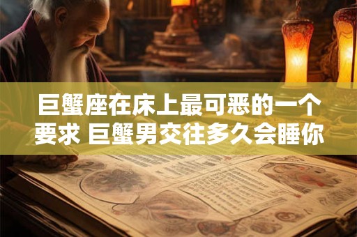 巨蟹座在床上最可恶的一个要求 巨蟹男交往多久会睡你