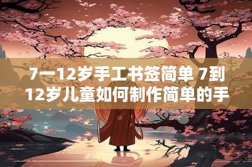 7一12岁手工书签简单 7到12岁儿童如何制作简单的手工书签
