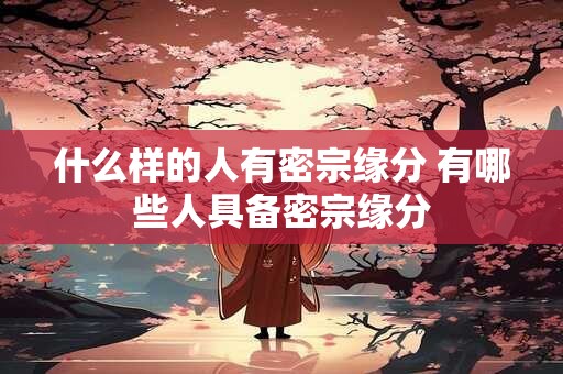 什么样的人有密宗缘分 有哪些人具备密宗缘分