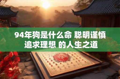 94年狗是什么命 聪明谨慎 追求理想 的人生之道