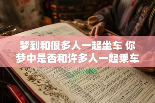 梦到和很多人一起坐车 你梦中是否和许多人一起乘车