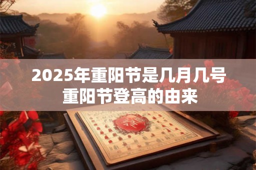 2025年重阳节是几月几号 重阳节登高的由来