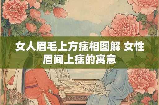 女人眉毛上方痣相图解 女性眉间上痣的寓意
