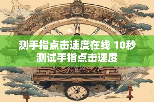 测手指点击速度在线 10秒测试手指点击速度