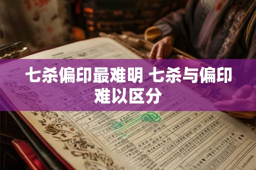 七杀偏印最难明 七杀与偏印难以区分