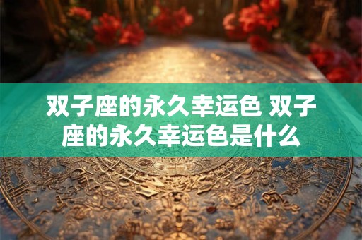 双子座的永久幸运色 双子座的永久幸运色是什么