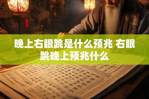 晚上右眼跳是什么预兆 右眼跳晚上预兆什么