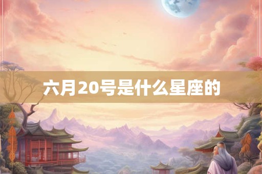六月20号是什么星座的