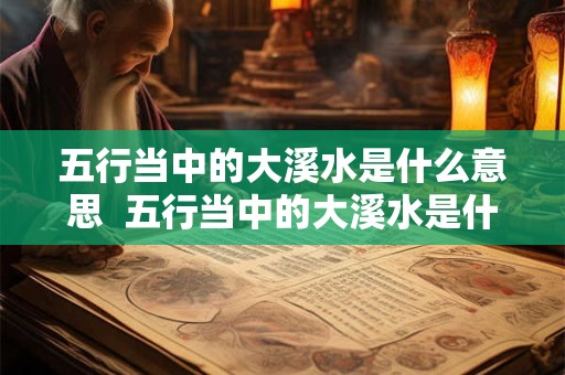 五行当中的大溪水是什么意思  五行当中的大溪水是什么意思