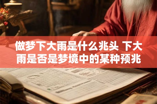 做梦下大雨是什么兆头 下大雨是否是梦境中的某种预兆