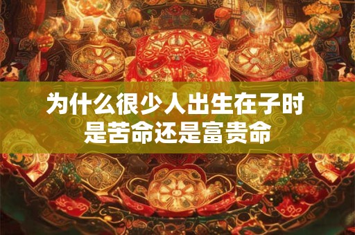 为什么很少人出生在子时 是苦命还是富贵命