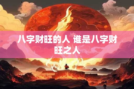 八字财旺的人 谁是八字财旺之人
