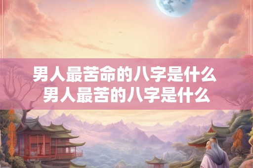 男人最苦命的八字是什么 男人最苦的八字是什么
