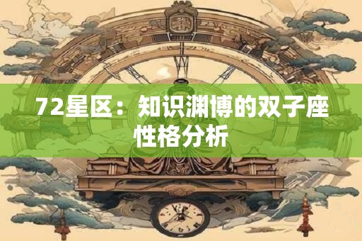 72星区：知识渊博的双子座性格分析