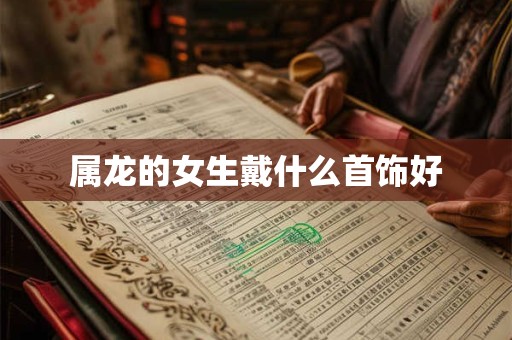 属龙的女生戴什么首饰好