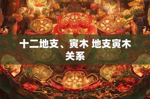 十二地支、寅木 地支寅木关系