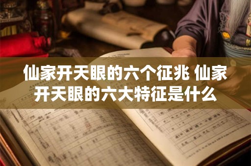 仙家开天眼的六个征兆 仙家开天眼的六大特征是什么