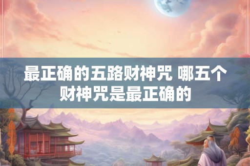 最正确的五路财神咒 哪五个财神咒是最正确的