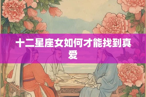 十二星座女如何才能找到真爱