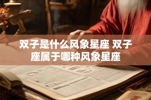 双子是什么风象星座 双子座属于哪种风象星座